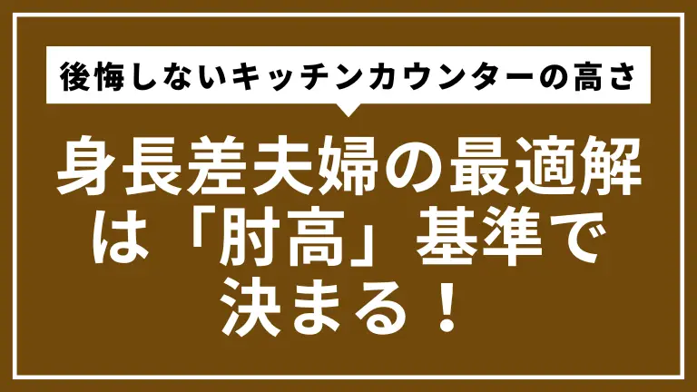 【後悔しないキッチンカウンターの高さ】身長差夫婦の最適解は「肘高」基準で決まる！