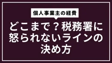 個人事業主の経費はどこまで？税務署に怒られないラインの決め方
