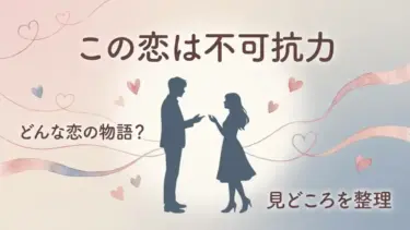 この恋は不可抗力はどんな話？あらすじ・見どころ・キャストをネタバレなしで整理