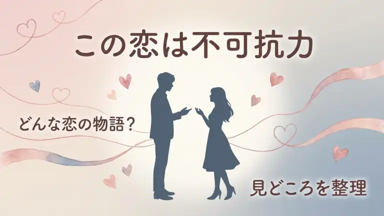 この恋は不可抗力はどんな話？あらすじ・見どころ・キャストをネタバレなしで整理
