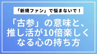 「新規ファン」で悩まないで！「古参」の意味と、推し活が10倍楽しくなる心の持ち方