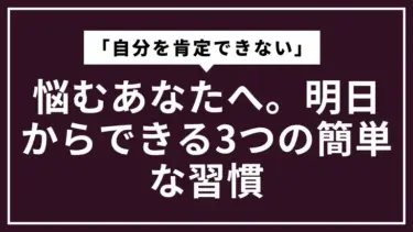 「自分を肯定できない」と悩むあなたへ。明日からできる3つの簡単な習慣