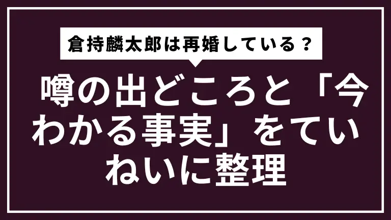 倉持麟太郎は再婚している？ 噂の出どころと「今わかる事実」をていねいに整理