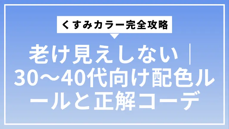 老け見えしないくすみカラー完全攻略｜30〜40代向け配色ルールと正解コーデ