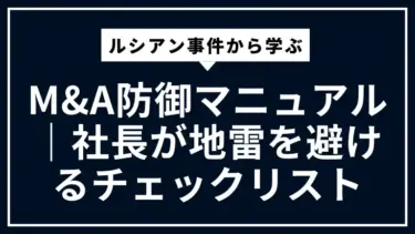 ルシアン事件から学ぶM&A防御マニュアル｜社長が地雷を避けるチェックリスト