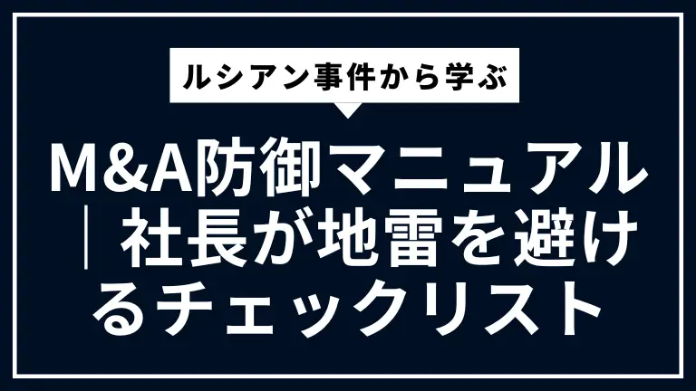 ルシアン事件から学ぶM&A防御マニュアル｜社長が地雷を避けるチェックリスト