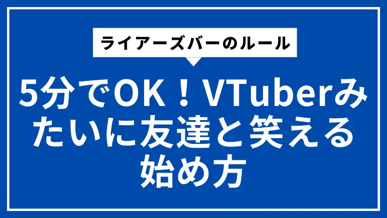 ライアーズバーのルールは5分でOK！VTuberみたいに友達と笑える始め方