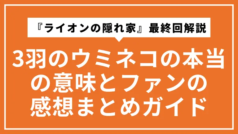 『ライオンの隠れ家』最終回解説｜3羽のウミネコの本当の意味とファンの感想まとめ