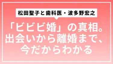 歯科医・波多野宏之と松田聖子の「ビビビ婚」の真相。出会いから離婚まで、今だからわかる全ストーリー