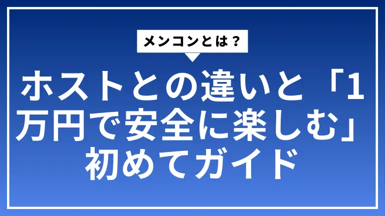 メンコンとは？ホストとの違いと「1万円で安全に楽しむ」初めてガイド