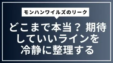 モンハンワイルズのリークはどこまで本当？ 期待していいラインを冷静に整理する