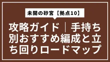 未開の砂宮【拠点10】攻略ガイド｜手持ち別おすすめ編成と立ち回りロードマップ