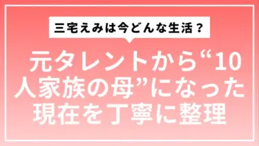 三宅えみは今どんな生活？  元タレントから“10人家族の母”になった現在をていねいに整理