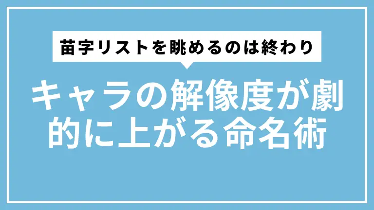 苗字リストを眺めるのは終わり。キャラの解像度が劇的に上がる命名術