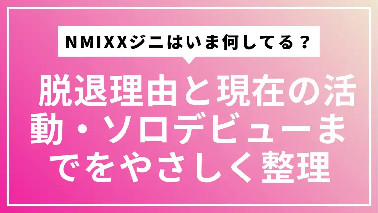 NMIXXジニはいま何してる？ 脱退理由と現在の活動・ソロデビューまでをやさしく整理