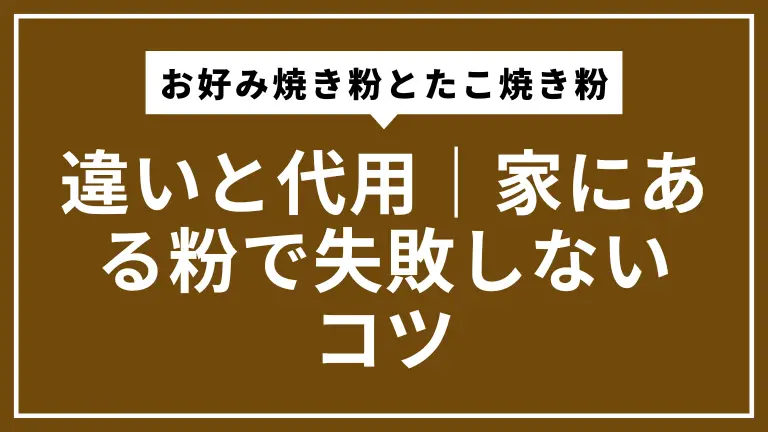 お好み焼き粉とたこ焼き粉の違いと代用｜家にある粉で失敗しないコツ
