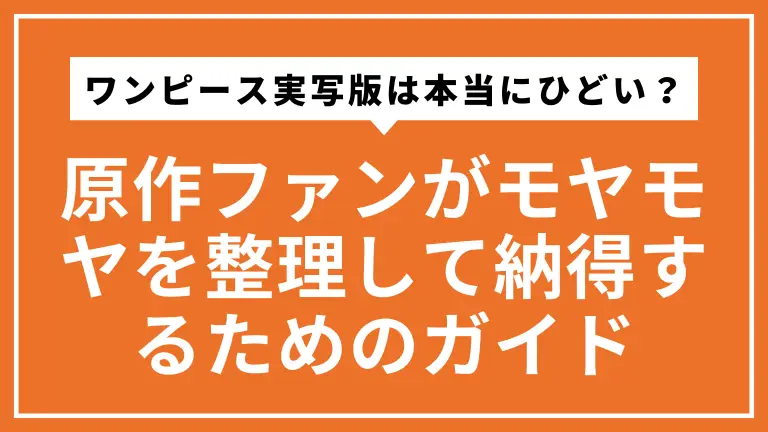 ワンピース実写版は本当に「ひどい」のか？原作ファンがモヤモヤを整理して納得するためのガイド