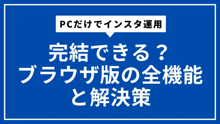 PCだけでインスタ運用は完結できる？ブラウザ版の全機能と解決策【2025年最新版】