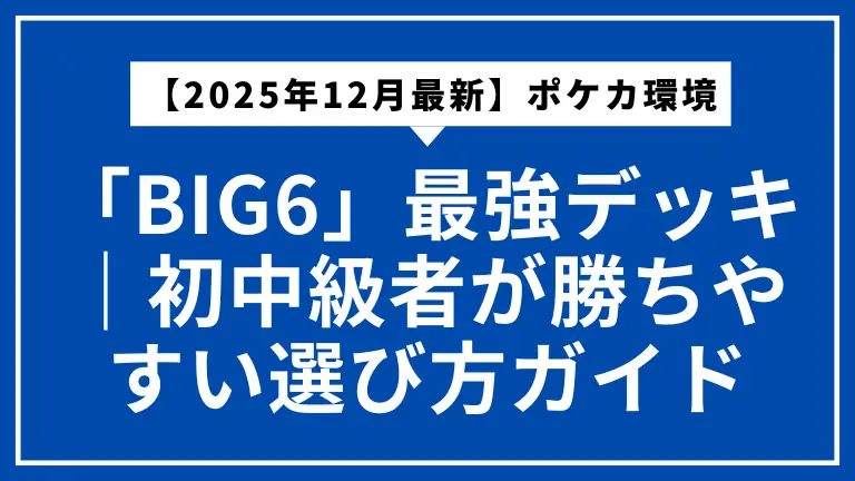 【2025年12月最新】ポケカ環境「BIG6」最強デッキ解説｜初中級者が勝ちやすい選び方ガイド
