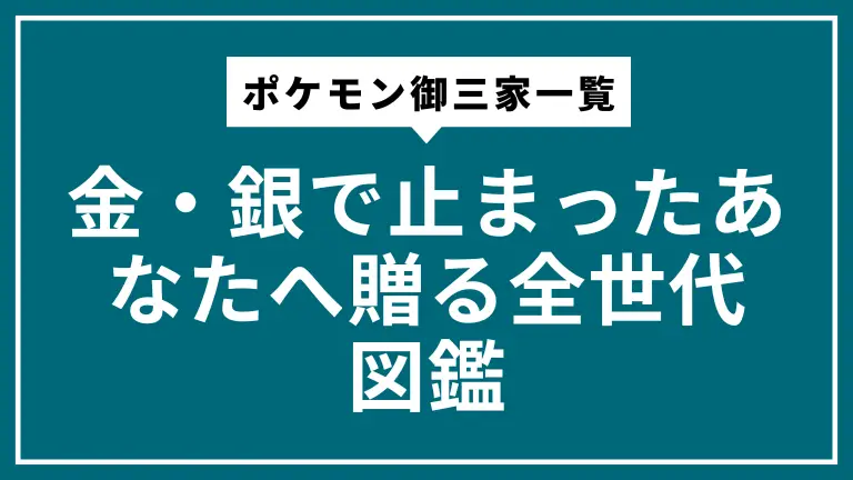 ポケモン御三家一覧｜金・銀で止まったあなたへ贈る全世代図鑑