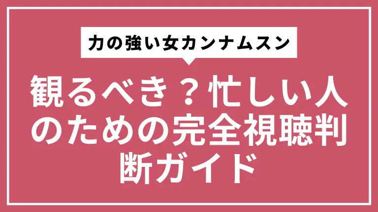 力の強い女カンナムスンは観るべき？忙しい人のための完全視聴判断ガイド
