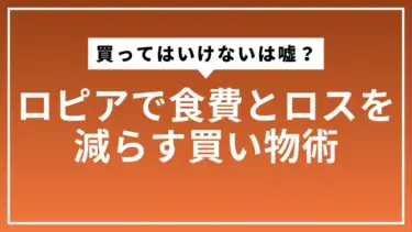 ロピアで買ってはいけないは嘘？食費とロスを減らす買い物術