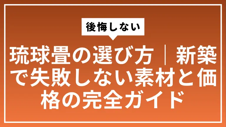 後悔しない琉球畳の選び方｜新築で失敗しない素材と価格の完全ガイド
