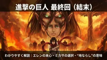 進撃の巨人最終回（結末）をわかりやすく解説｜エレンの本心・ミカサの選択・“地ならし”の意味