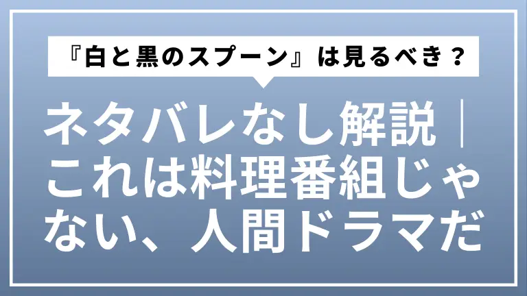 『白と黒のスプーン』は見るべき？ネタバレなし解説｜これは料理番組じゃない、人間ドラマだ