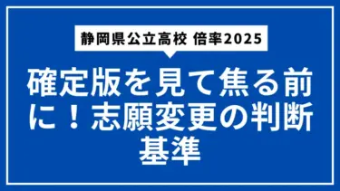 【静岡県公立高校 倍率2025】確定版を見て焦る前に！志願変更の判断基準