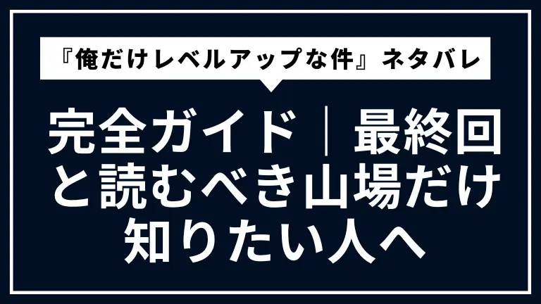 忙しい人向け『俺だけレベルアップな件』ネタバレ完全ガイド｜最終回と読むべき山場だけ知りたい人へ