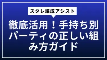 スタレ編成アシスト徹底活用！手持ち別パーティの正しい組み方ガイド