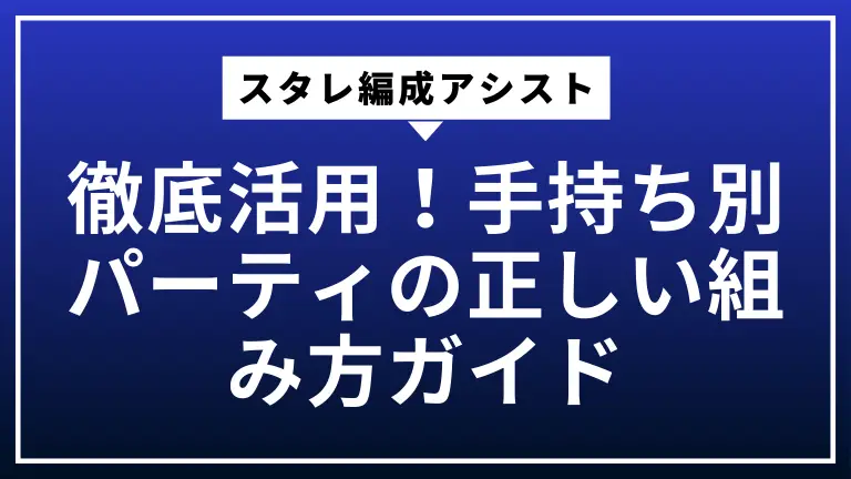 スタレ編成アシスト徹底活用！手持ち別パーティの正しい組み方ガイド