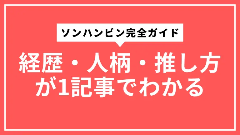 ソンハンビン完全ガイド｜経歴・人柄・推し方が1記事でわかる