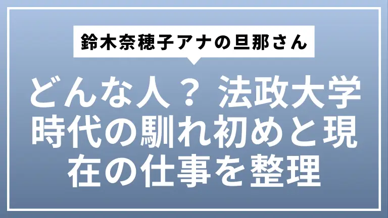 鈴木奈穂子アナの旦那さんってどんな人？ 法政大学時代の馴れ初めと現在の仕事をやさしく整理