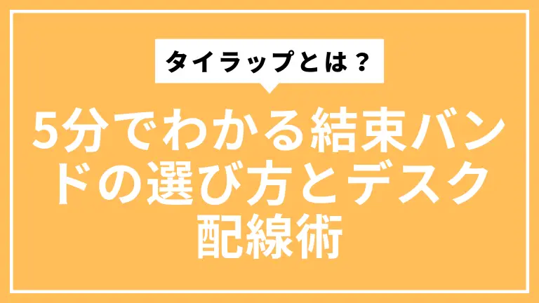 タイラップとは？5分でわかる結束バンドの選び方とデスク配線術