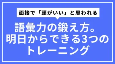 面接で「頭がいい」と思われるボキャブラリーの鍛え方。明日からできる3つのトレーニング
