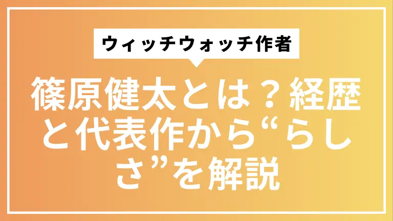 ウィッチウォッチ作者・篠原健太とは？経歴と代表作から“らしさ”を解説