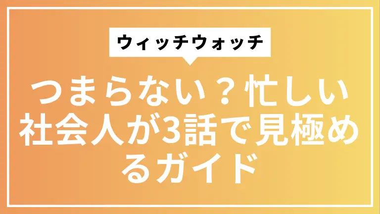 ウィッチウォッチはつまらない？忙しい社会人が3話で見極めるガイド