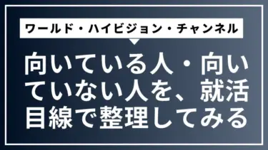 ワールド・ハイビジョン・チャンネルに向いている人・向いていない人を、就活目線で整理してみる