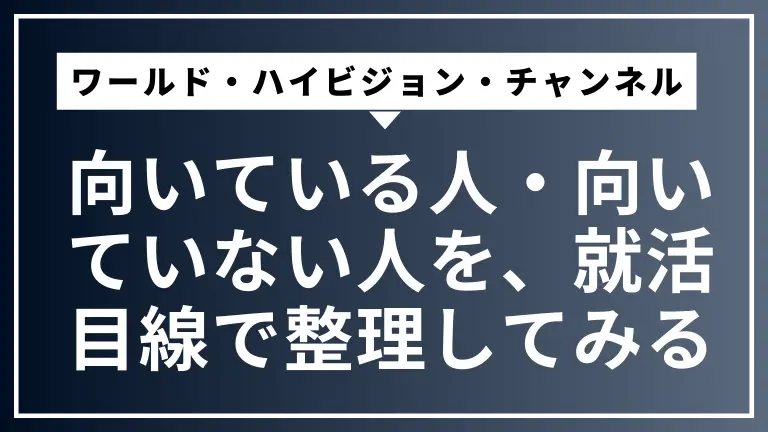 ワールド・ハイビジョン・チャンネルに向いている人・向いていない人を、就活目線で整理してみる