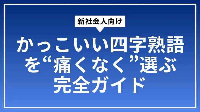 新社会人向け｜かっこいい四字熟語を“痛くなく”選ぶ完全ガイド