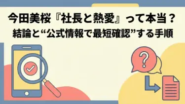 今田美桜「社長と熱愛」って本当？結論と“公式情報で最短確認”する手順