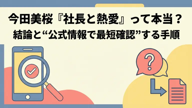 今田美桜「社長と熱愛」って本当？結論と“公式情報で最短確認”する手順