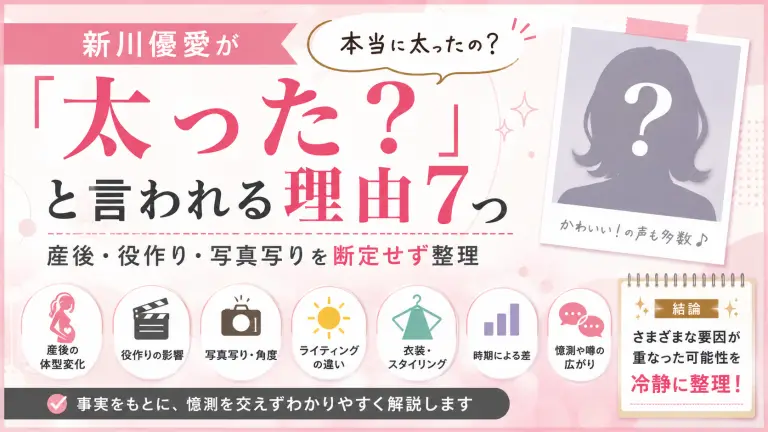 新川優愛が「太った？」と言われる理由7つ｜産後・役作り・写真写りを断定せず整理
