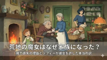 荒地の魔女はなぜ家族になった？魔力喪失の理由とソフィーが彼女を許した本当の訳