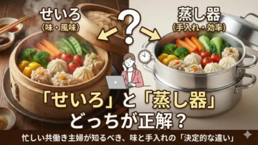 「せいろ」と「蒸し器」どっちが正解？忙しい共働き主婦が知るべき、味と手入れの「決定的な違い」