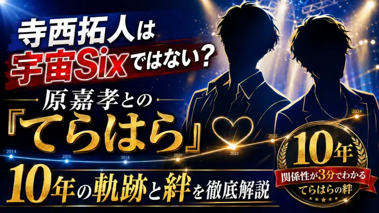 寺西拓人は宇宙Sixではない？原嘉孝との「てらはら」10年の軌跡と絆を徹底解説