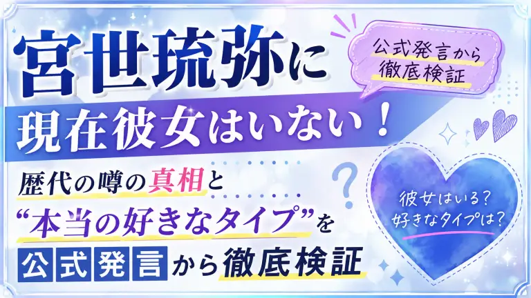 宮世琉弥に現在彼女はいない！歴代の噂の真相と“本当の好きなタイプ”を公式発言から徹底検証