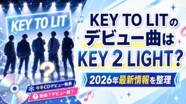 KEY TO LITのデビュー曲はKEY 2 LIGHT？2026年最新情報を整理